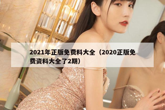 2021年正版免费料大全(2020正版免费资料大全了2期)